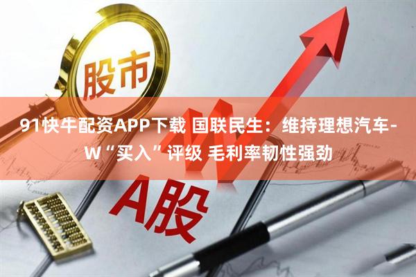 91快牛配资APP下载 国联民生：维持理想汽车-W“买入”评级 毛利率韧性强劲