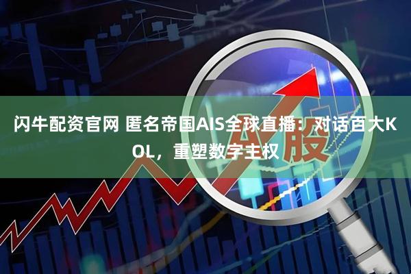 闪牛配资官网 匿名帝国AIS全球直播:对话百大KOL,重塑数字主权