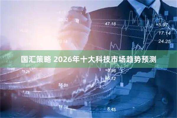国汇策略 2026年十大科技市场趋势预测